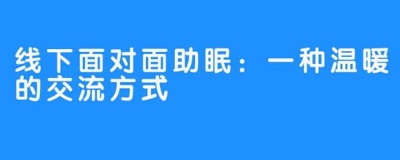 线下面对面助眠:一种温暖的交流方式