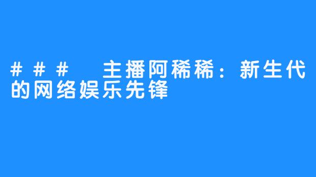 ### 主播阿稀稀:新生代的网络娱乐先锋
