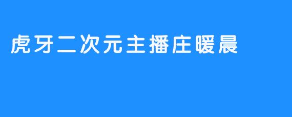 虎牙二次元主播庄暖晨