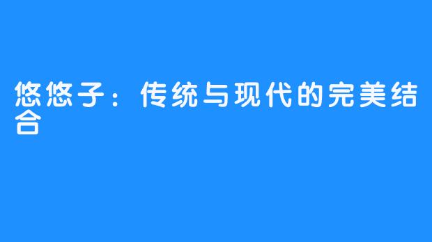 悠悠子:传统与现代的完美结合