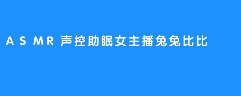 ASMR声控助眠女主播兔兔比比