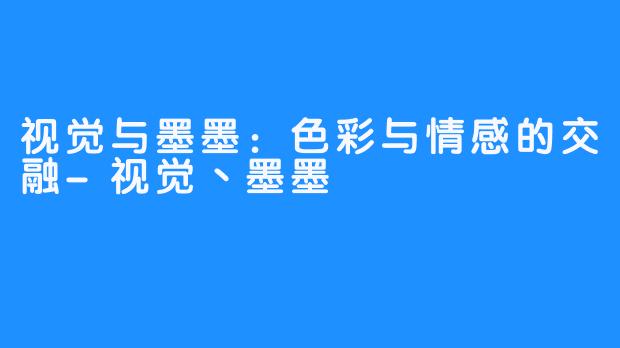 视觉与墨墨：色彩与情感的交融-视觉丶墨墨