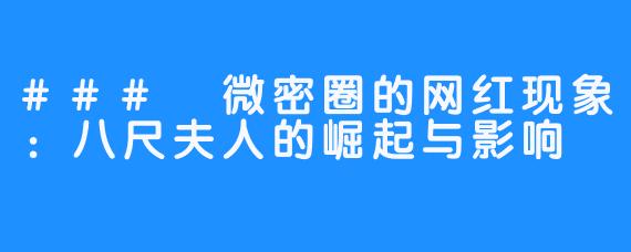 ### 微密圈的网红现象:八尺夫人的崛起与影响