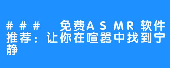 ### 免费ASMR软件推荐:让你在喧嚣中找到宁静