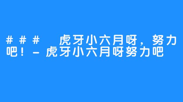 ### 虎牙小六月呀,努力吧!-虎牙小六月呀努力吧