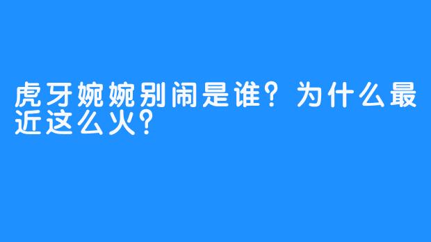 虎牙婉婉别闹是谁？为什么最近这么火？