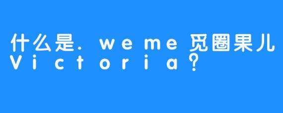 什么是.weme觅圈果儿Victoria？
