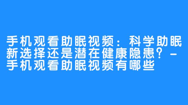 手机观看助眠视频:科学助眠新选择还是潜在健康隐患?-手机观看助眠视频有哪些