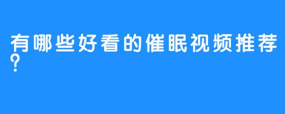 有哪些好看的催眠视频推荐？