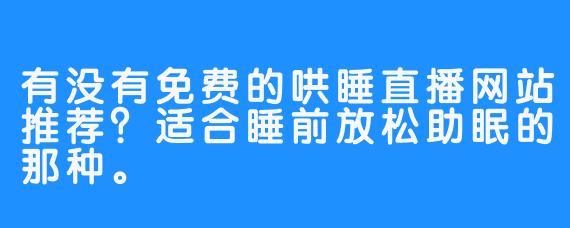 有没有免费的哄睡直播网站推荐？适合睡前放松助眠的那种。