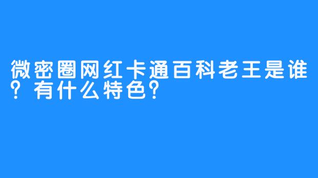 微密圈网红卡通百科老王是谁?有什么特色?