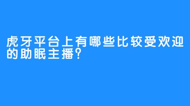 虎牙平台上有哪些比较受欢迎的助眠主播？