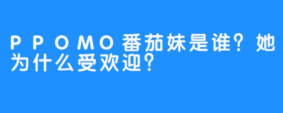 PPOMO番茄妹是谁？她为什么受欢迎？