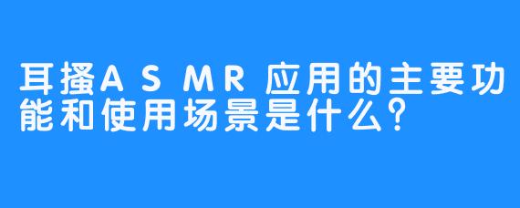 耳搔ASMR应用的主要功能和使用场景是什么？
