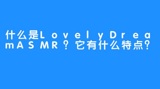 什么是LovelyDreamASMR？它有什么特点？