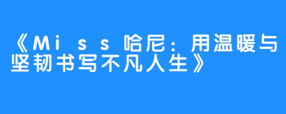 《Miss哈尼:用温暖与坚韧书写不凡人生》