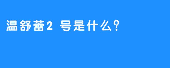 温舒蕾2号是什么？