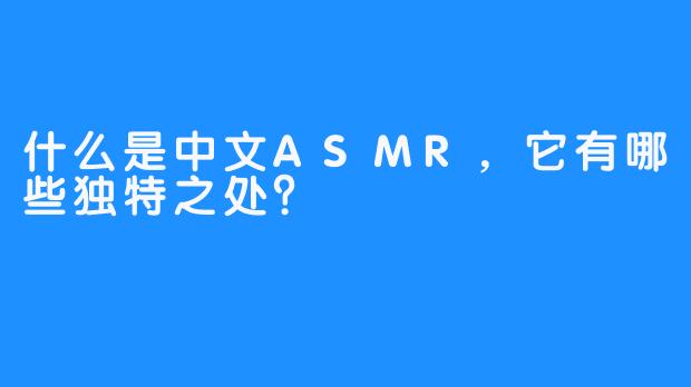 什么是中文ASMR，它有哪些独特之处？
