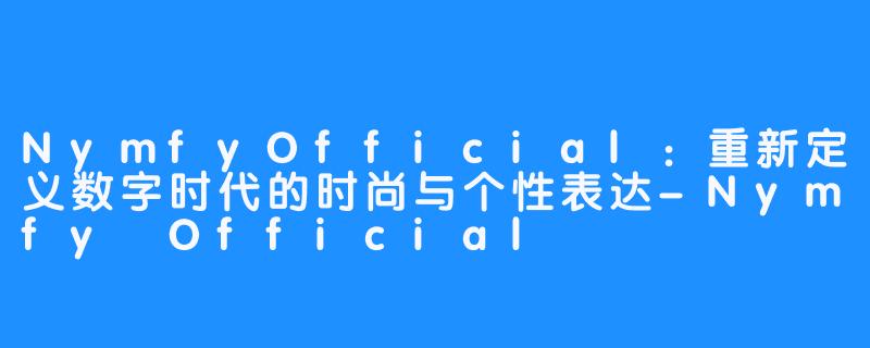 NymfyOfficial：重新定义数字时代的时尚与个性表达-Nymfy Official