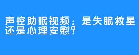 声控助眠视频：是失眠救星还是心理安慰？
