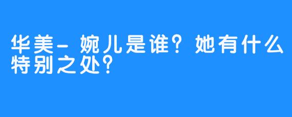 华美-婉儿是谁？她有什么特别之处？