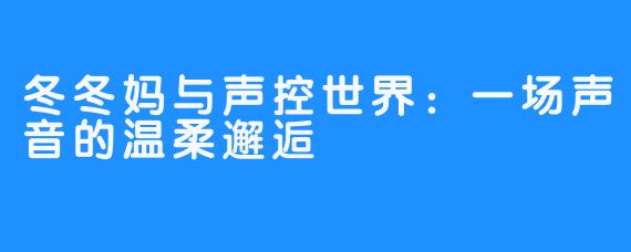 冬冬妈与声控世界：一场声音的温柔邂逅