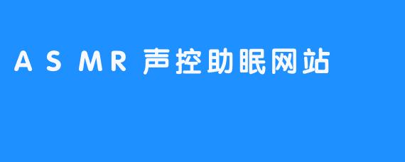 指尖轻触，入梦一场：探秘ASMR声控助眠网站