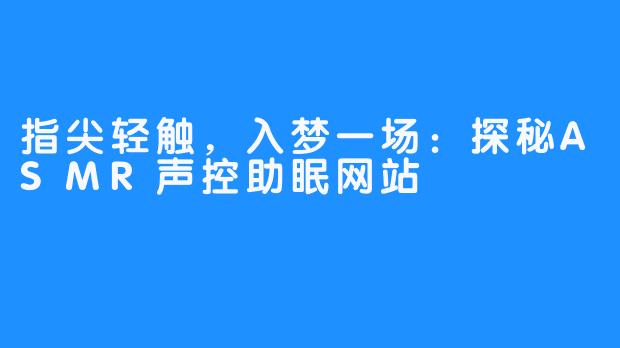 指尖轻触，入梦一场：探秘ASMR声控助眠网站