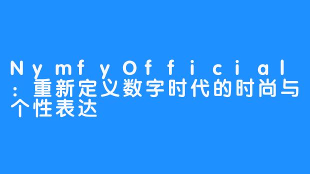 NymfyOfficial：重新定义数字时代的时尚与个性表达