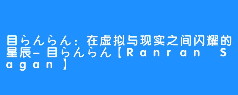 目らんらん：在虚拟与现实之间闪耀的星辰-目らんらん【Ranran Sagan】