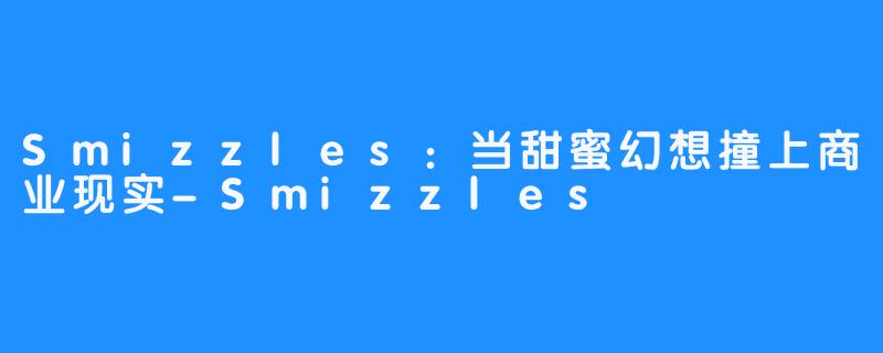 Smizzles：当甜蜜幻想撞上商业现实-Smizzles