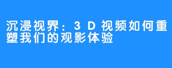 沉浸视界：3D视频如何重塑我们的观影体验
