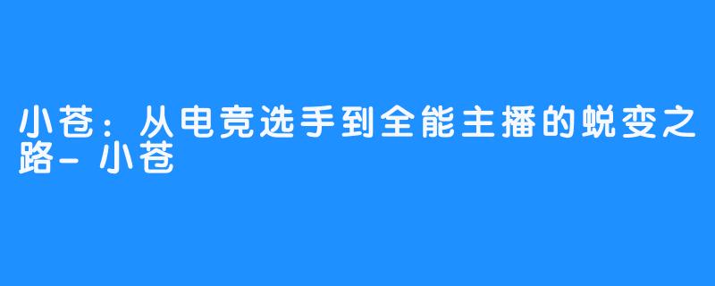 小苍：从电竞选手到全能主播的蜕变之路-小苍