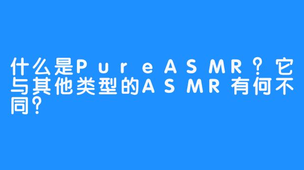 什么是PureASMR？它与其他类型的ASMR有何不同？