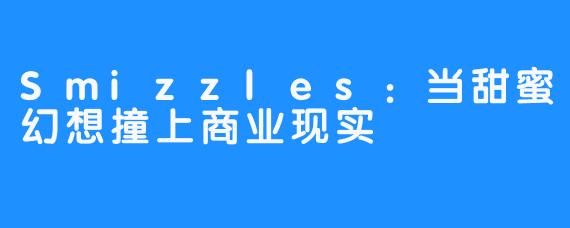Smizzles：当甜蜜幻想撞上商业现实