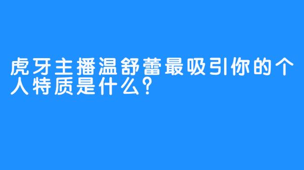 虎牙主播温舒蕾最吸引你的个人特质是什么？