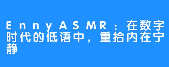EnnyASMR:在数字时代的低语中,重拾内在宁静